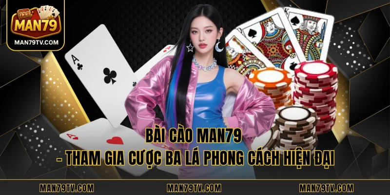 Bài Cào MAN79 - Tham Gia Cược Ba Lá Phong Cách Hiện Đại