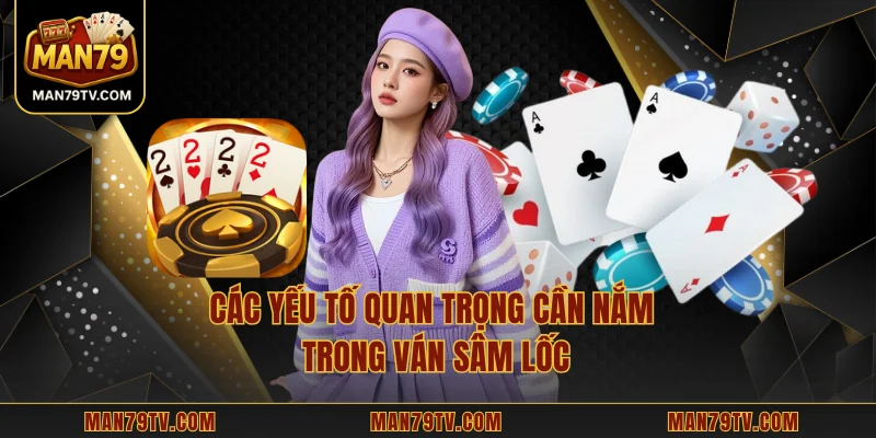Sâm Lốc MAN79 - Trải Nghiệm Cuốn Hút Cùng Luật Lệ Chuẩn Xác Các yếu tố quan trọng cần nắm trong ván sâm lốc