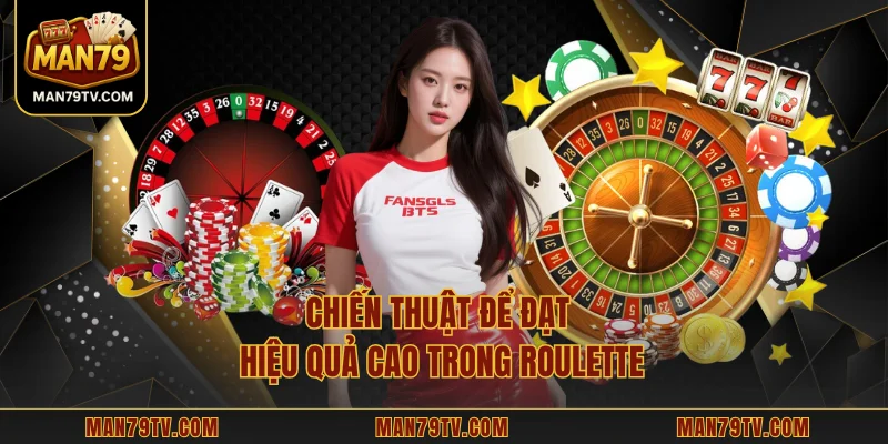 Roulette MAN79 - Vòng Quay May Mắn Đưa Bạn Vào Thế Giới Mới Chiến thuật để đạt hiệu quả cao trong Roulette