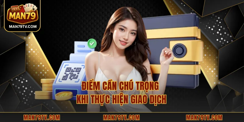 Nạp Tiền MAN79 Điểm cần chú trọng khi thực hiện giao dịch