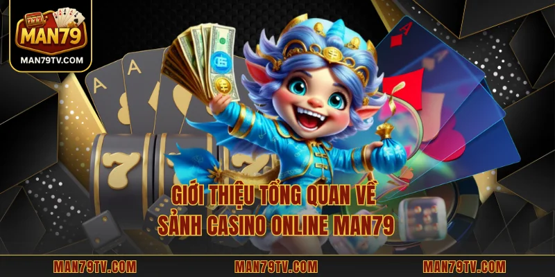 Giới thiệu tổng quan về sảnh casino online MAN79