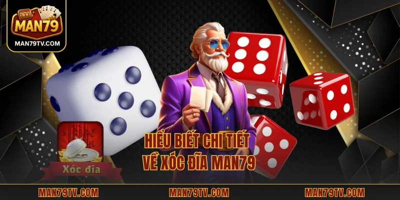 Xóc Đĩa MAN79 Hướng Dẫn Chi Tiết Giúp Bạn Thắng Lớn Hiểu biết chi tiết về xóc đĩa MAN79