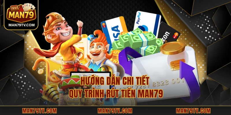 MAN79 Hướng dẫn chi tiết quy trình rút tiền MAN79