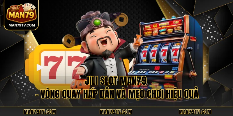 JILI Slot MAN79 - Vòng Quay Hấp Dẫn Và Mẹo Chơi Hiệu Quả