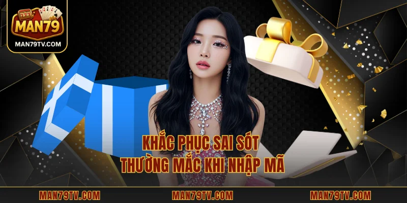 Giftcode MAN79 – Hệ Thống Nhận Thưởng Vô Cùng Linh Hoạt Khắc phục sai sót thường mắc khi nhập mã