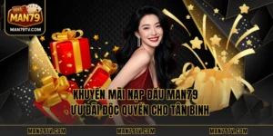 Khuyến Mãi Nạp Đầu MAN79 – Ưu Đãi Độc Quyền Cho Tân Binh