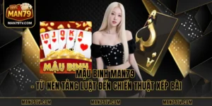 Mậu Binh MAN79 - Từ Nền Tảng Luật Đến Chiến Thuật Xếp Bài