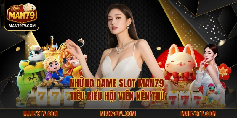 Những game slot MAN79 tiêu biểu hội viên nên thử