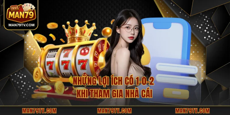 Đăng Nhập MAN79 Những lợi ích có 1-0-2 khi tham gia nhà cái
