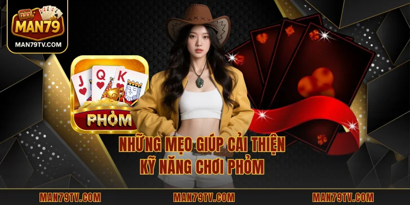Phỏm MAN79 - Phong Cách Giải Trí Đậm Chất Chiến Thuật Những mẹo giúp cải thiện kỹ năng chơi phỏm