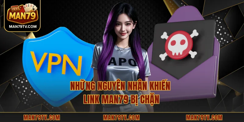 Link MAN79 không bị chặn Những nguyên nhân khiến link MAN79 bị chặn