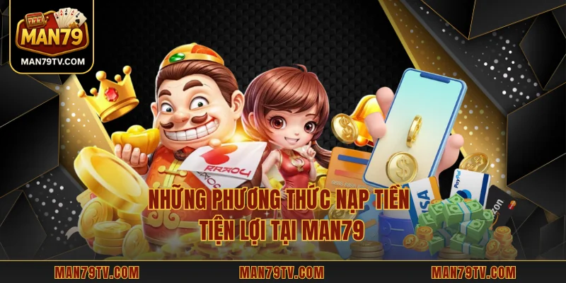 MAN79 Những phương thức nạp tiền tiện lợi tại MAN79