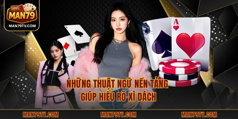 Xì Dách MAN79 - Trải Nghiệm Game Bài Chuẩn Nhịp Độ Cao Những thuật ngữ nền tảng giúp hiểu rõ Xì Dách