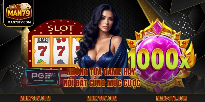 Những tựa game hay nổi bật cùng mức cược