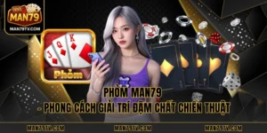 Phỏm MAN79 - Phong Cách Giải Trí Đậm Chất Chiến Thuật