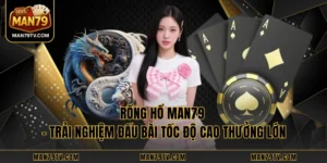 Rồng Hổ MAN79 - Trải Nghiệm Đấu Bài Tốc Độ Cao Thưởng Lớn