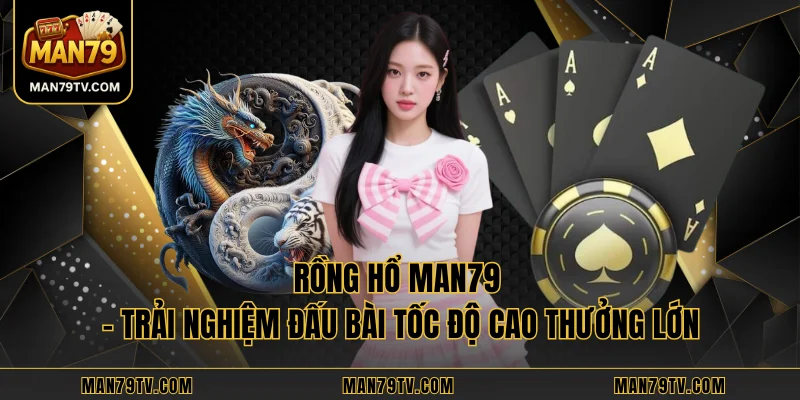 Rồng Hổ MAN79 - Trải Nghiệm Đấu Bài Tốc Độ Cao Thưởng Lớn Rồng Hổ MAN79 - Trải Nghiệm Đấu Bài Tốc Độ Cao Thưởng Lớn