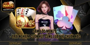 Sâm Lốc MAN79 - Trải Nghiệm Cuốn Hút Cùng Luật Lệ Chuẩn Xác