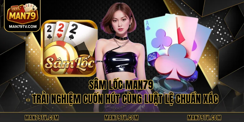 Sâm Lốc MAN79 - Trải Nghiệm Cuốn Hút Cùng Luật Lệ Chuẩn Xác Sâm Lốc MAN79 - Trải Nghiệm Cuốn Hút Cùng Luật Lệ Chuẩn Xác
