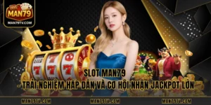 Slot MAN79 – Trải Nghiệm Hấp Dẫn Và Cơ Hội Nhận Jackpot Lớn