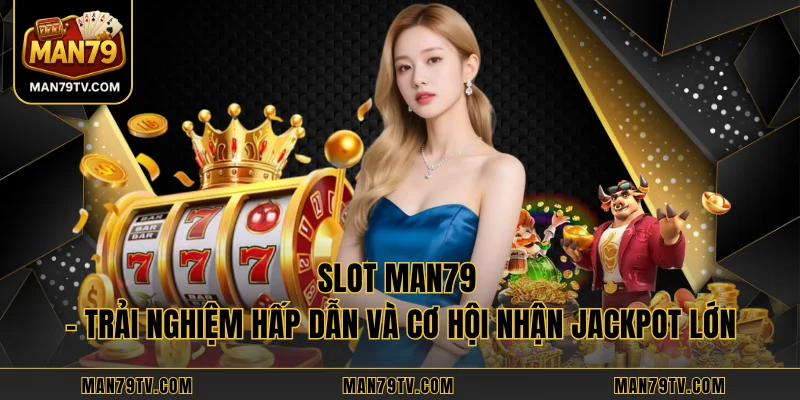 Slot MAN79 – Trải Nghiệm Hấp Dẫn Và Cơ Hội Nhận Jackpot Lớn