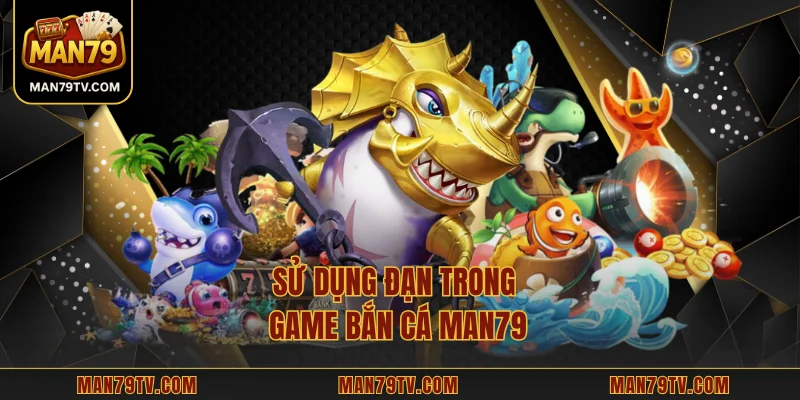 Sử dụng đạn trong game bắn cá MAN79