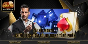 Tài xỉu MAN79 - Chiến Lược Giảm Rủi Ro Trong Từng Phiên