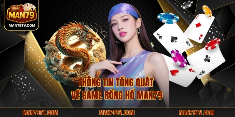 Rồng Hổ MAN79 - Trải Nghiệm Đấu Bài Tốc Độ Cao Thưởng Lớn Thông tin tổng quát về game Rồng Hổ MAN79