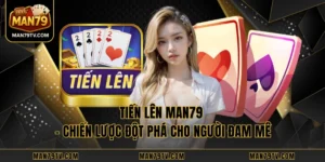 Tiến Lên MAN79 - Chiến Lược Đột Phá Cho Người Đam Mê