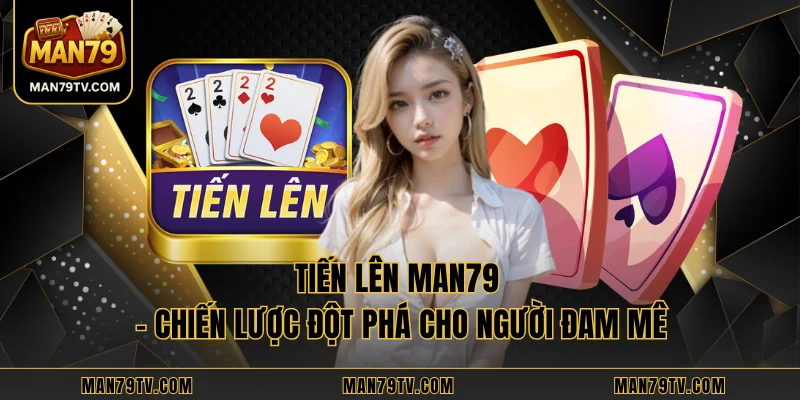 Tiến Lên MAN79 - Chiến Lược Đột Phá Cho Người Đam Mê