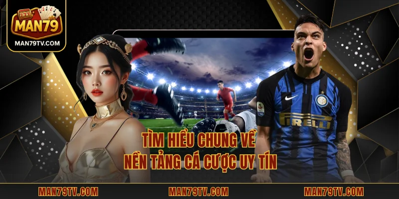 Tìm hiểu chung về nền tảng cá cược uy tín