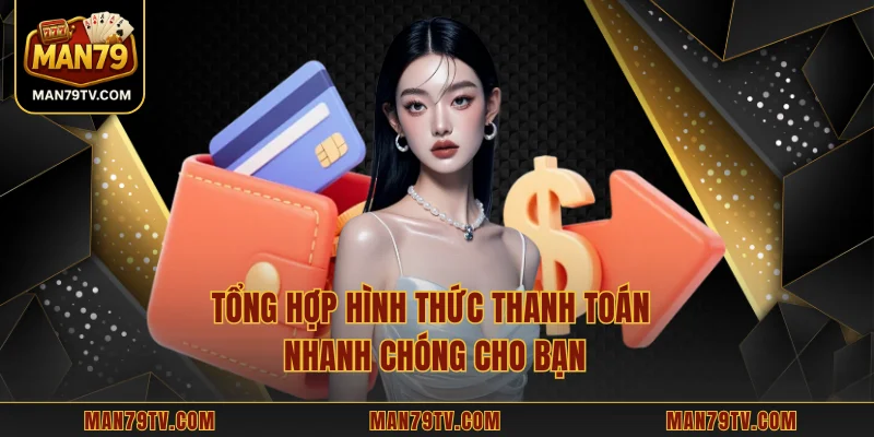 Rút Tiền MAN79 Tổng hợp hình thức thanh toán nhanh chóng cho bạn