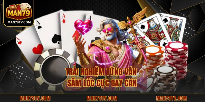 Trải nghiệm từng ván Sâm lốc cực gay cấn