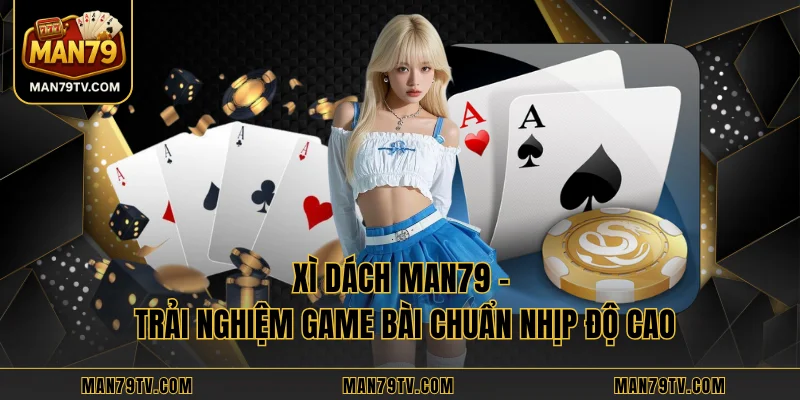 Xì Dách MAN79 - Trải Nghiệm Game Bài Chuẩn Nhịp Độ Cao Xì Dách MAN79 - Trải Nghiệm Game Bài Chuẩn Nhịp Độ Cao