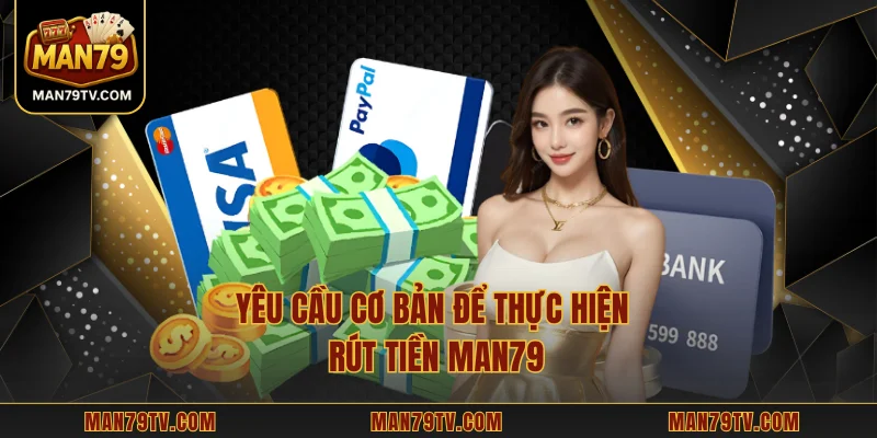 Rút Tiền MAN79 Yêu cầu cơ bản để thực hiện rút tiền MAN79